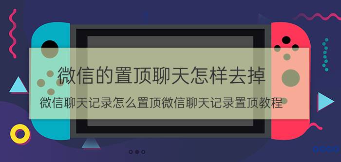 微信的置顶聊天怎样去掉 微信聊天记录怎么置顶微信聊天记录置顶教程？